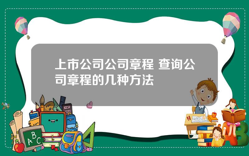 上市公司公司章程 查询公司章程的几种方法